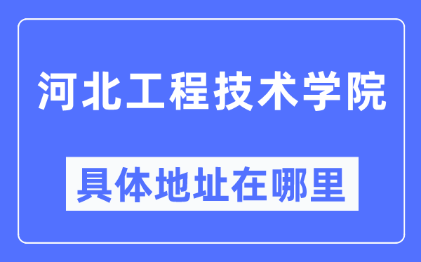 河北工程技術(shù)學院具體地址在哪里,在哪個城市，哪個區(qū)？