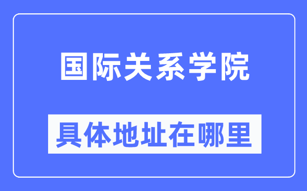 國際關系學院具體地址在哪里,在哪個城市，哪個區？