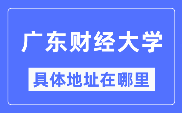廣東財經(jīng)大學(xué)具體地址在哪里,在哪個城市，哪個區(qū)？