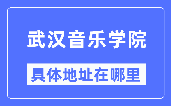 武漢音樂(lè)學(xué)院具體地址在哪里,在武漢的哪個(gè)區(qū)？