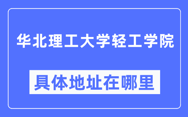 華北理工大學輕工學院具體地址在哪里,在哪個城市，哪個區？