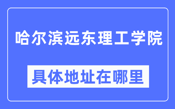 哈爾濱遠東理工學院具體地址在哪里,在哈爾濱的哪個區？