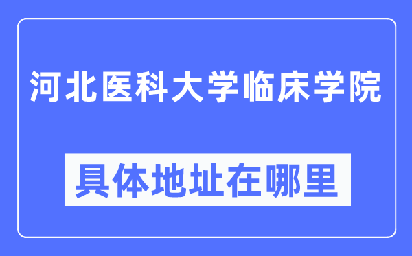 河北醫科大學臨床學院具體地址在哪里,在哪個城市，哪個區？