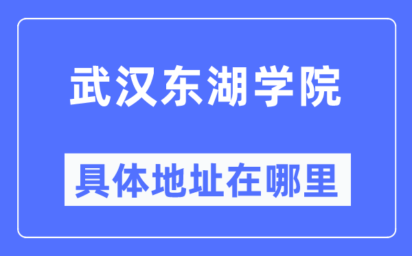 武漢東湖學(xué)院具體地址在哪里,在武漢的哪個(gè)區(qū)？