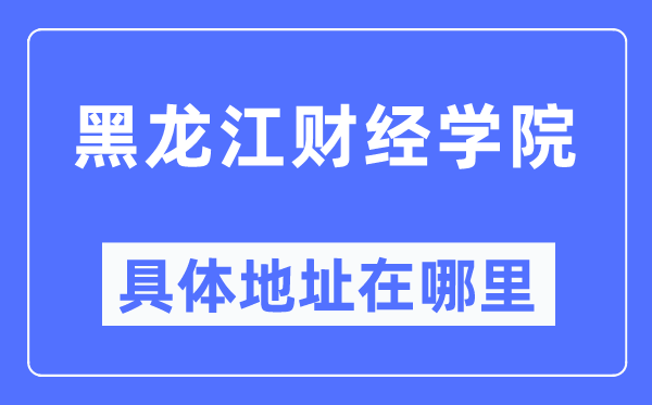 黑龍江財經學院具體地址在哪里,在哪個城市，哪個區？