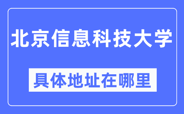 北京信息科技大學(xué)具體地址在哪里,在北京的哪個(gè)區(qū)？