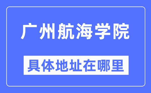 廣州航海學院具體地址在哪里,在廣州的哪個區？