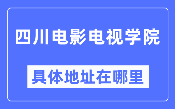 四川電影電視學院具體地址在哪里,在哪個城市，哪個區？