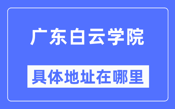廣東白云學院具體地址在哪里,在哪個城市，哪個區？