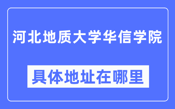 河北地質大學華信學院具體地址在哪里,在哪個城市，哪個區？