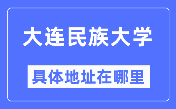 大連民族大學(xué)具體地址在哪里,在大連的哪個區(qū)？