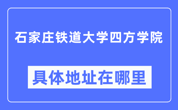 石家莊鐵道大學四方學院具體地址在哪里,在哪個城市，哪個區？