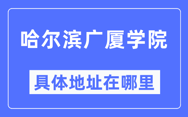 哈爾濱廣廈學院具體地址在哪里,在哈爾濱的哪個區？
