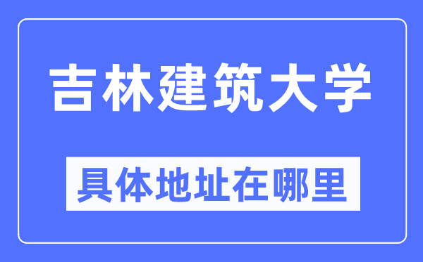 吉林建筑大學具體地址在哪里,在哪個城市，哪個區？