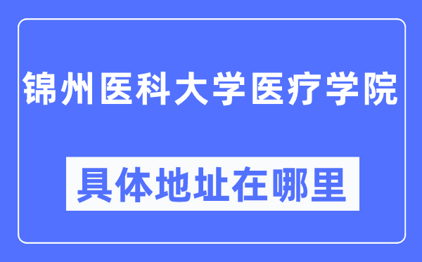 錦州醫科大學醫療學院具體地址在哪里,在錦州的哪個區？
