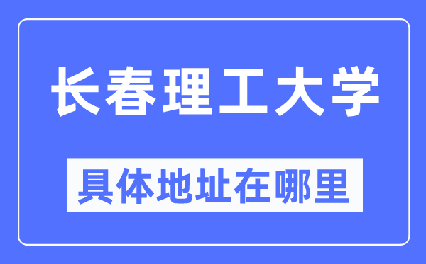 長春理工大學具體地址在哪里,在長春的哪個區(qū)？