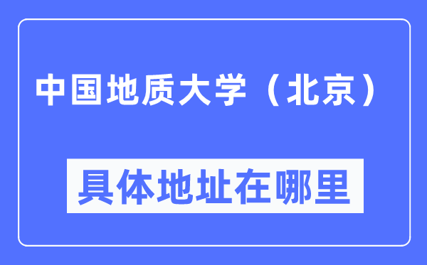 中國地質大學（北京）具體地址在哪里,在北京的哪個區？