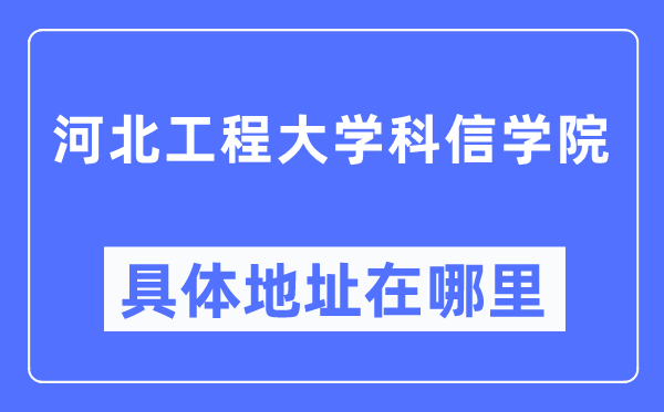 河北工程大學科信學院具體地址在哪里,在哪個城市，哪個區？