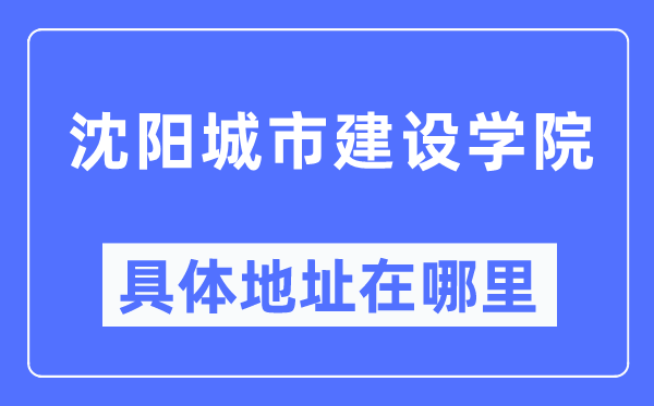 沈陽城市建設學院具體地址在哪里,在沈陽的哪個區？