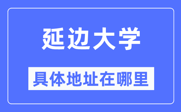 延邊大學具體地址在哪里,在哪個城市，哪個區？