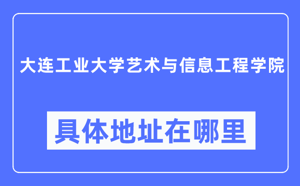 大連工業大學藝術與信息工程學院具體地址在哪里,在大連的哪個區？