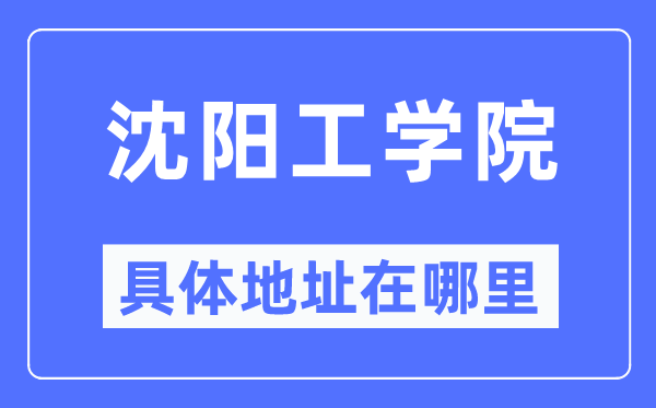 沈陽工學(xué)院具體地址在哪里,在沈陽的哪個區(qū)？