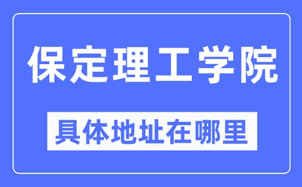 保定理工學院具體地址在哪里,在保定的哪個區？