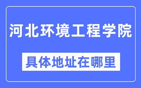河北環境工程學院具體地址在哪里,在哪個城市，哪個區？