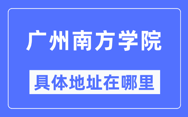 廣州南方學院具體地址在哪里,在廣州的哪個區？