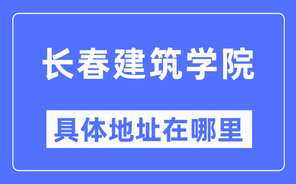 長春建筑學院具體地址在哪里,在長春的哪個區？