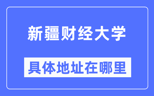 新疆財經(jīng)大學具體地址在哪里,在哪個城市，哪個區(qū)？
