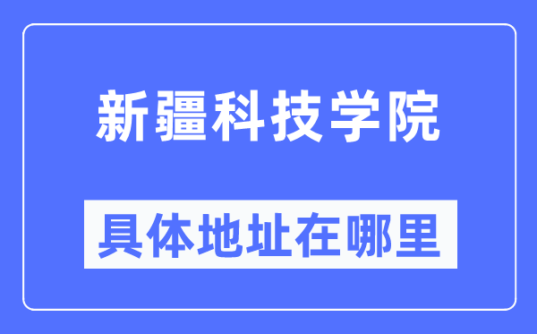 新疆科技學院具體地址在哪里,在哪個城市，哪個區？