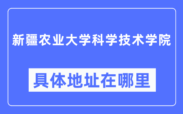 新疆農業大學科學技術學院具體地址在哪里,在哪個城市，哪個區？