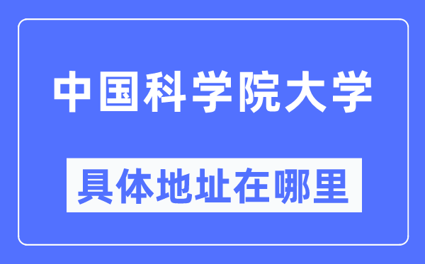 中國科學院大學具體地址在哪里,在哪個城市，哪個區？