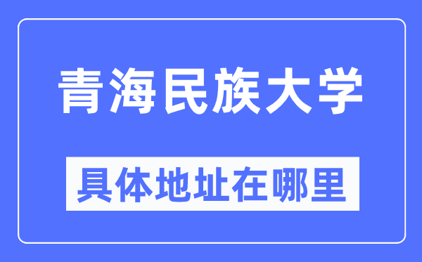 青海民族大學具體地址在哪里,在哪個城市，哪個區？