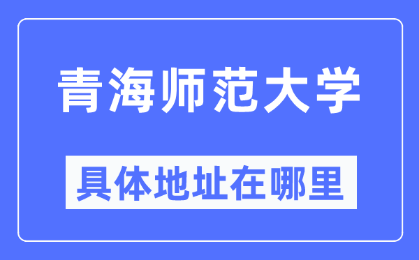 青海師范大學具體地址在哪里,在哪個城市，哪個區(qū)？