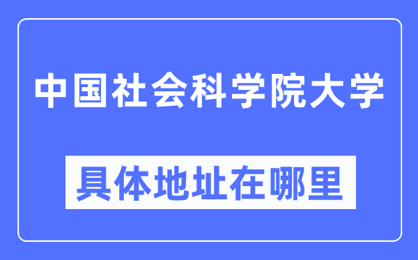 中國社會科學院大學具體地址在哪里,在哪個城市，哪個區？