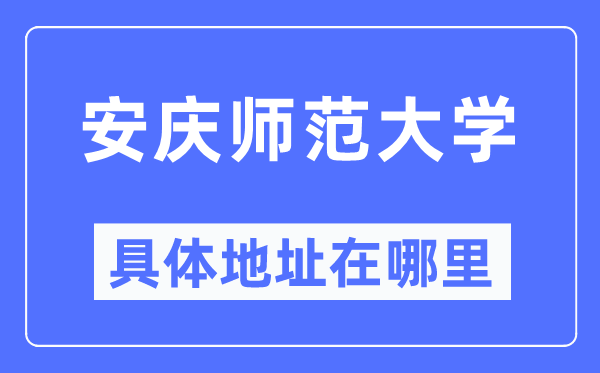 安慶師范大學具體地址在哪里,在安慶的哪個區？
