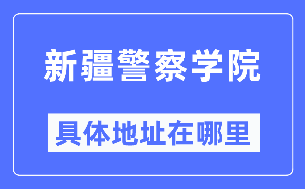 新疆警察學院具體地址在哪里,在哪個城市，哪個區(qū)？