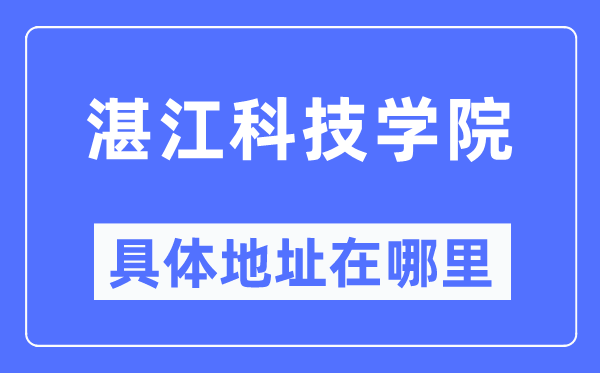 湛江科技學(xué)院具體地址在哪里,在湛江的哪個(gè)區(qū)？