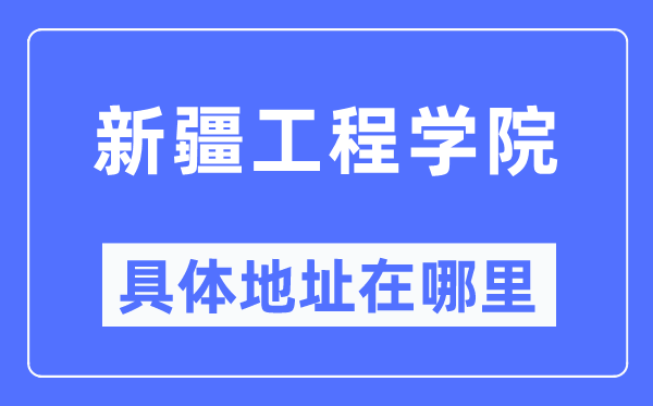 新疆工程學院具體地址在哪里,在哪個城市，哪個區？