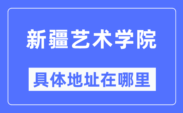 新疆藝術(shù)學(xué)院具體地址在哪里,在哪個(gè)城市，哪個(gè)區(qū)？