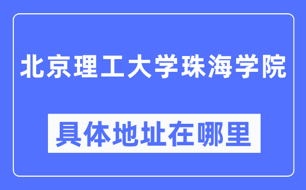 北京理工大學珠海學院具體地址在哪里,在北京的哪個區？