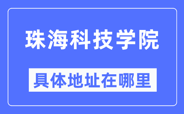 珠海科技學(xué)院具體地址在哪里,在珠海的哪個(gè)區(qū)？