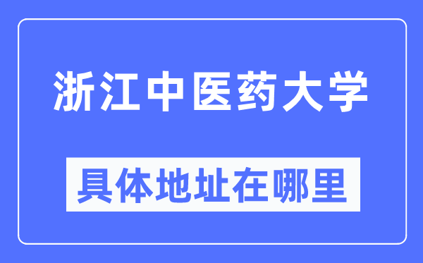 浙江中醫(yī)藥大學具體地址在哪里,在哪個城市，哪個區(qū)？