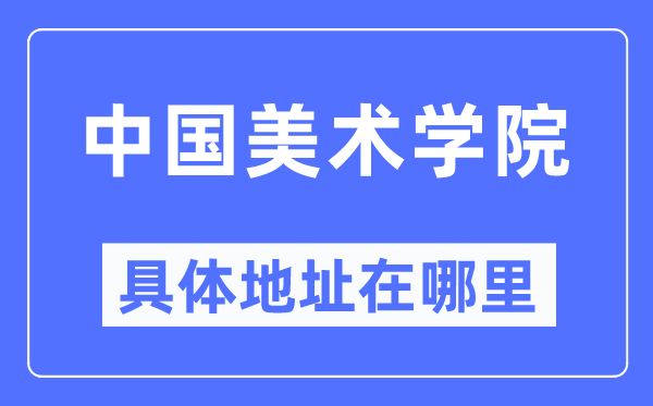 中國美術學院具體地址在哪里,在哪個城市，哪個區？