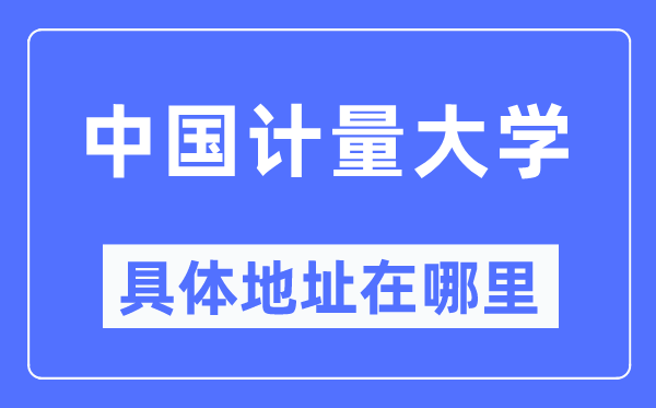 中國計量大學具體地址在哪里,在哪個城市，哪個區？