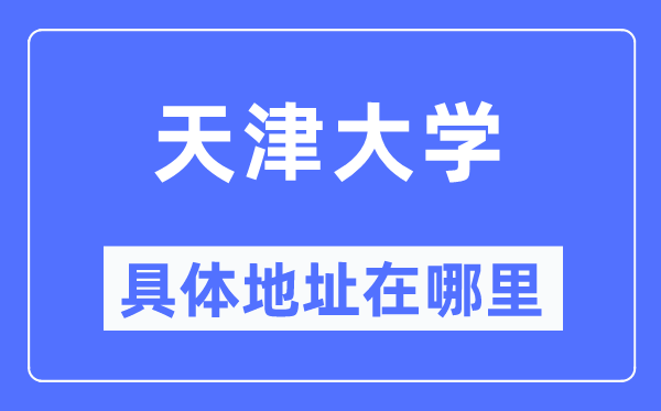 天津大學具體地址在哪里,在天津的哪個區？