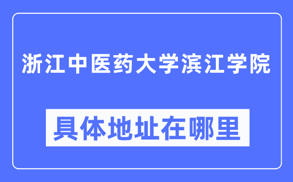 浙江中醫藥大學濱江學院具體地址在哪里,在哪個城市，哪個區？