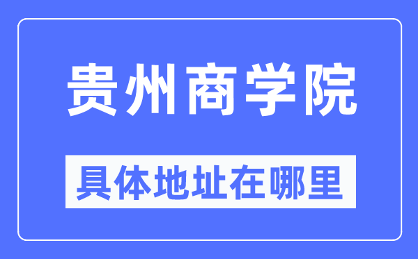 貴州商學院具體地址在哪里,在哪個城市，哪個區？